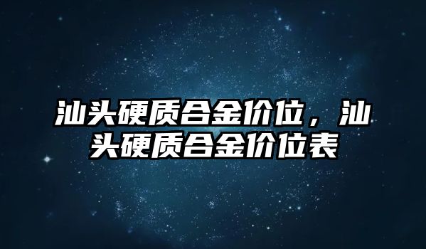 汕頭硬質合金價位，汕頭硬質合金價位表