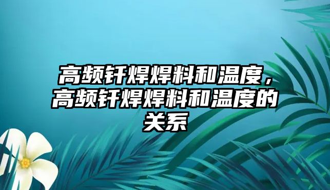 高頻釬焊焊料和溫度，高頻釬焊焊料和溫度的關(guān)系