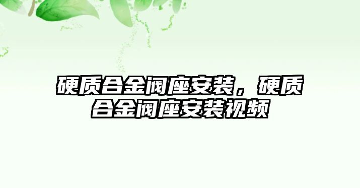 硬質(zhì)合金閥座安裝，硬質(zhì)合金閥座安裝視頻