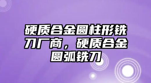 硬質(zhì)合金圓柱形銑刀廠商，硬質(zhì)合金圓弧銑刀