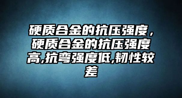 硬質(zhì)合金的抗壓強(qiáng)度，硬質(zhì)合金的抗壓強(qiáng)度高,抗彎強(qiáng)度低,韌性較差