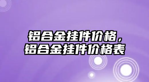 鋁合金掛件價格，鋁合金掛件價格表