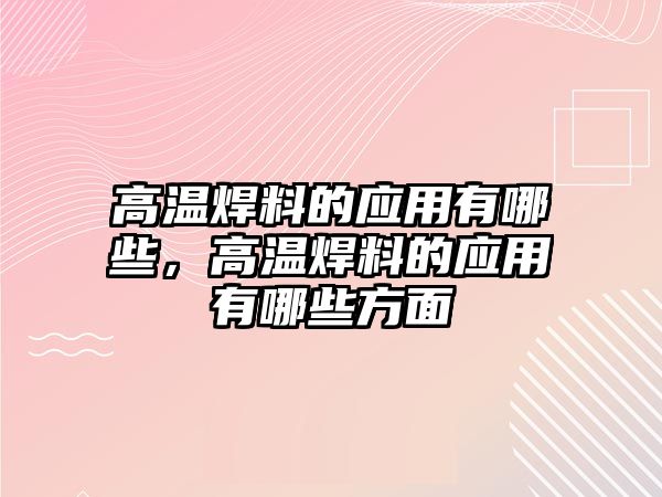 高溫焊料的應用有哪些，高溫焊料的應用有哪些方面