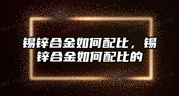 錫鋅合金如何配比，錫鋅合金如何配比的