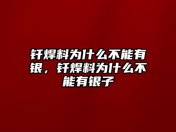 釬焊料為什么不能有銀，釬焊料為什么不能有銀子