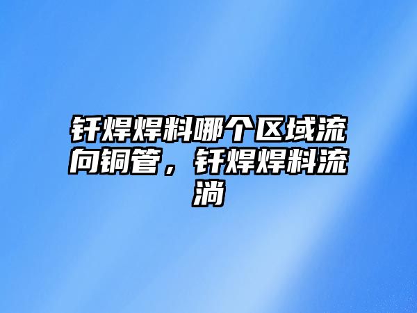 釬焊焊料哪個(gè)區(qū)域流向銅管，釬焊焊料流淌