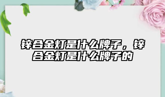 鋅合金燈是什么牌子，鋅合金燈是什么牌子的