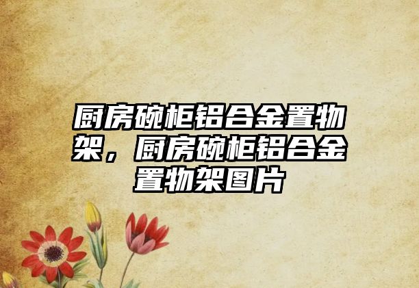 廚房碗柜鋁合金置物架，廚房碗柜鋁合金置物架圖片