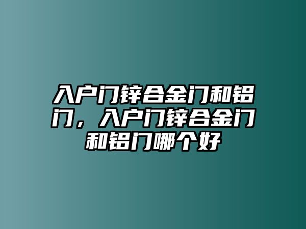 入戶門鋅合金門和鋁門，入戶門鋅合金門和鋁門哪個好