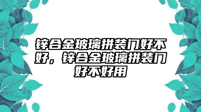 鋅合金玻璃拼裝門好不好，鋅合金玻璃拼裝門好不好用