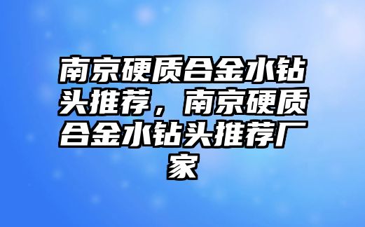 南京硬質(zhì)合金水鉆頭推薦，南京硬質(zhì)合金水鉆頭推薦廠家