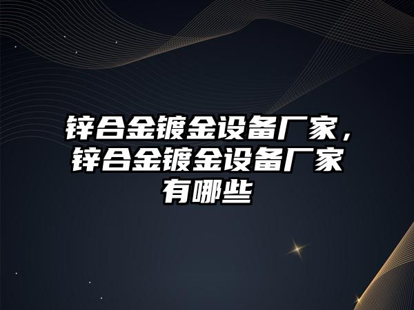 鋅合金鍍金設備廠家，鋅合金鍍金設備廠家有哪些