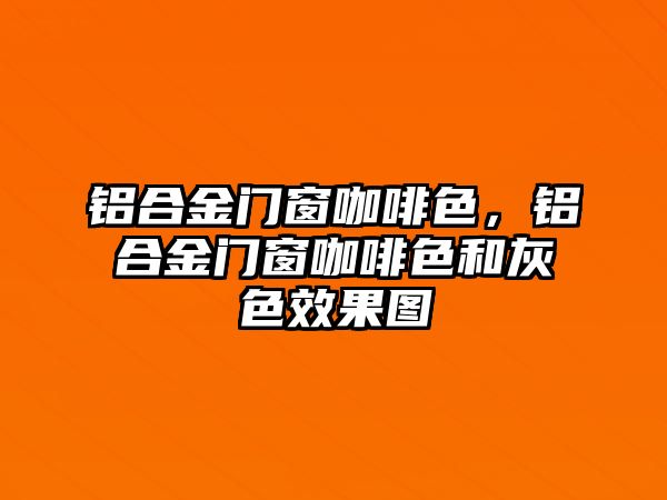 鋁合金門窗咖啡色，鋁合金門窗咖啡色和灰色效果圖