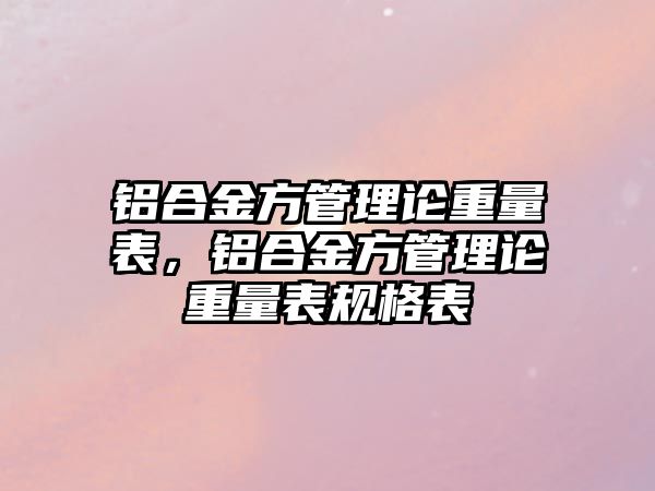 鋁合金方管理論重量表，鋁合金方管理論重量表規(guī)格表