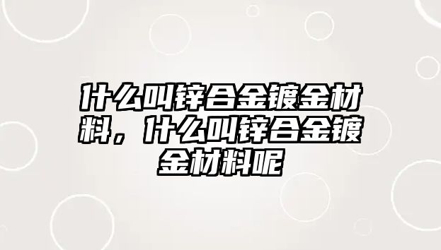 什么叫鋅合金鍍金材料，什么叫鋅合金鍍金材料呢