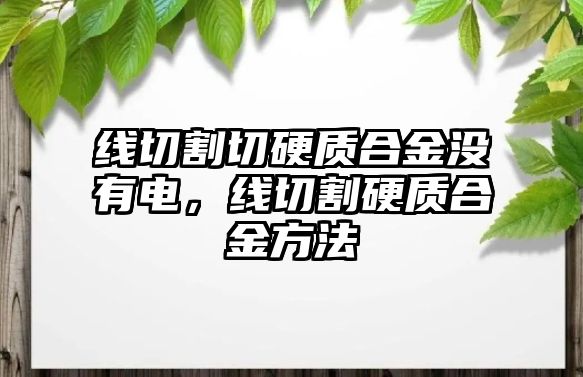 線切割切硬質(zhì)合金沒有電，線切割硬質(zhì)合金方法