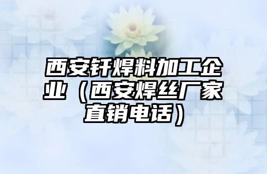 西安釬焊料加工企業(yè)（西安焊絲廠家直銷電話）