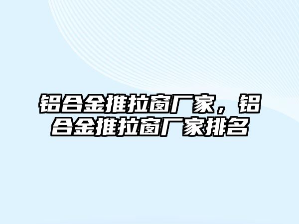 鋁合金推拉窗廠家，鋁合金推拉窗廠家排名