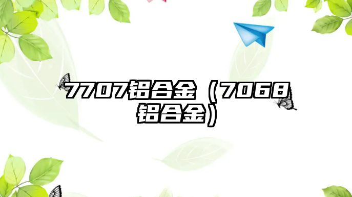 7707鋁合金（7068鋁合金）