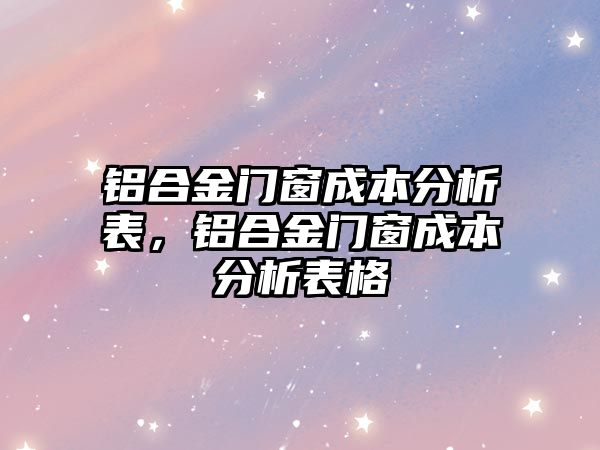 鋁合金門窗成本分析表，鋁合金門窗成本分析表格