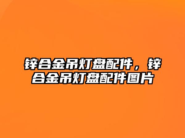 鋅合金吊燈盤配件，鋅合金吊燈盤配件圖片