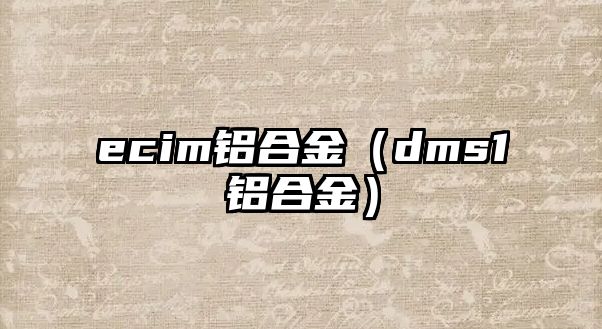 ecim鋁合金（dms1鋁合金）