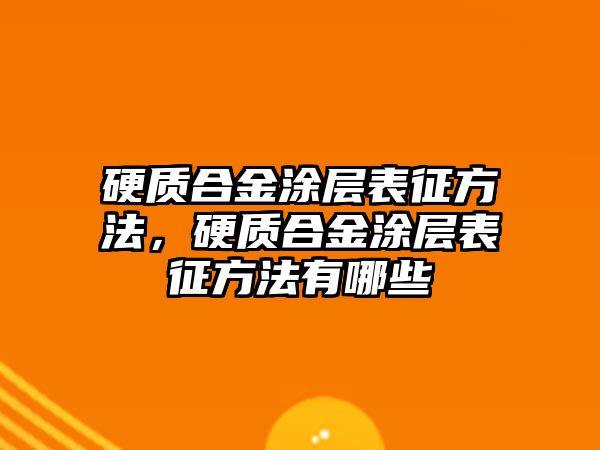 硬質(zhì)合金涂層表征方法，硬質(zhì)合金涂層表征方法有哪些