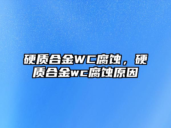 硬質(zhì)合金WC腐蝕，硬質(zhì)合金wc腐蝕原因