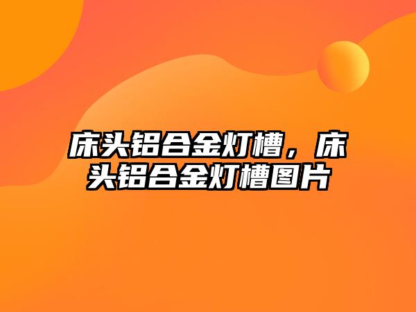 床頭鋁合金燈槽，床頭鋁合金燈槽圖片