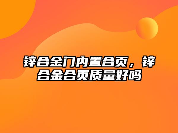 鋅合金門內(nèi)置合頁，鋅合金合頁質(zhì)量好嗎