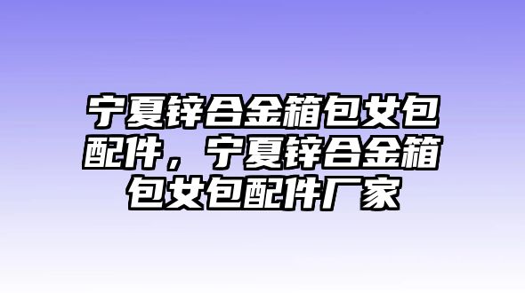 寧夏鋅合金箱包女包配件，寧夏鋅合金箱包女包配件廠家