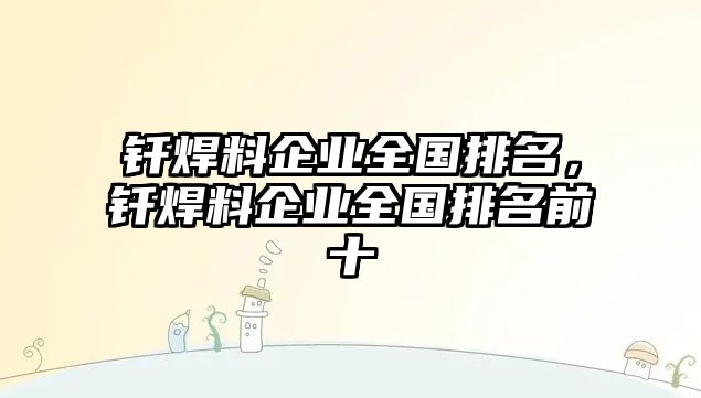 釬焊料企業(yè)全國排名，釬焊料企業(yè)全國排名前十