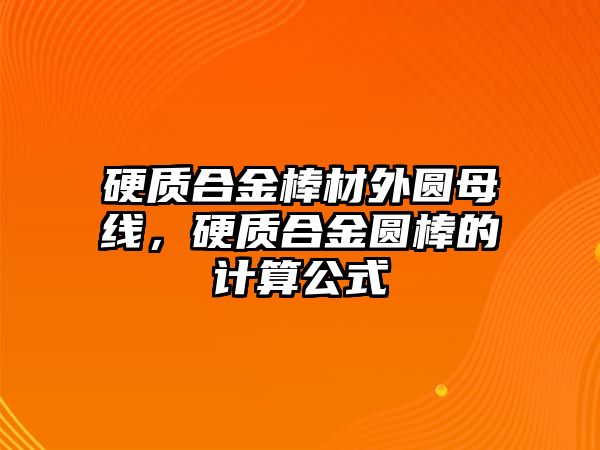 硬質(zhì)合金棒材外圓母線，硬質(zhì)合金圓棒的計算公式