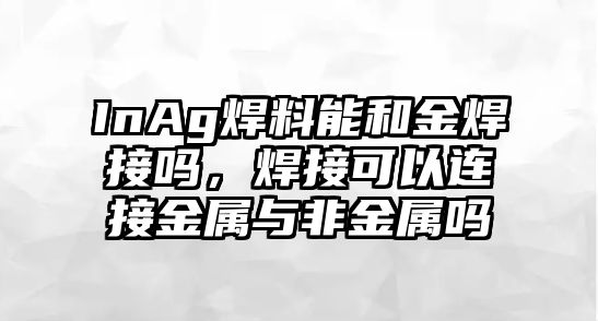 InAg焊料能和金焊接嗎，焊接可以連接金屬與非金屬嗎