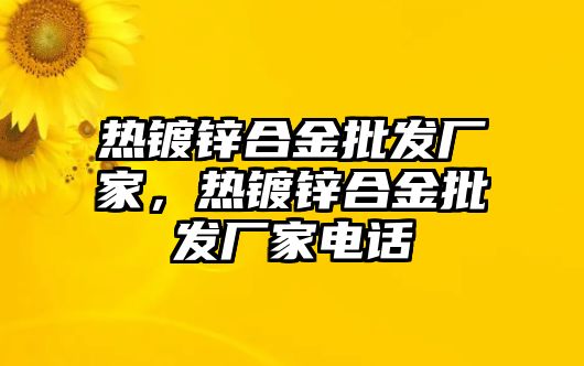 熱鍍鋅合金批發(fā)廠家，熱鍍鋅合金批發(fā)廠家電話