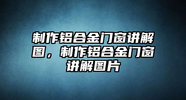 制作鋁合金門窗講解圖，制作鋁合金門窗講解圖片