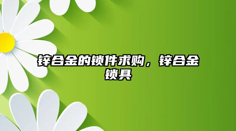 鋅合金的鎖件求購，鋅合金鎖具