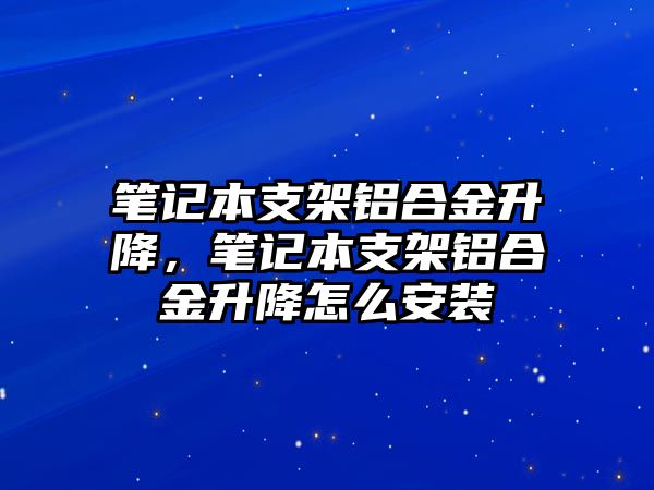 筆記本支架鋁合金升降，筆記本支架鋁合金升降怎么安裝