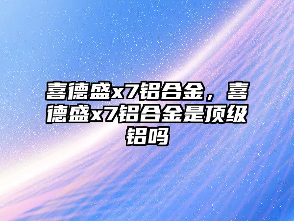 喜德盛x7鋁合金，喜德盛x7鋁合金是頂級(jí)鋁嗎