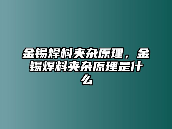 金錫焊料夾雜原理，金錫焊料夾雜原理是什么