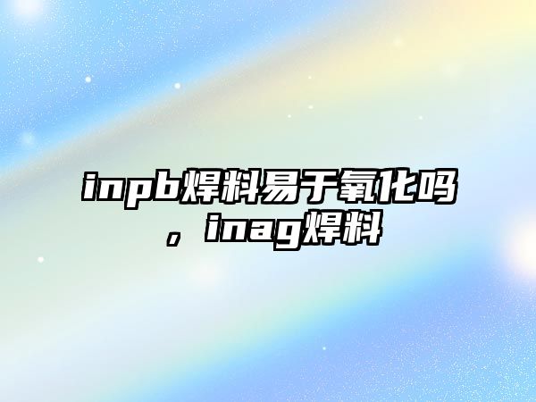 inpb焊料易于氧化嗎，inag焊料