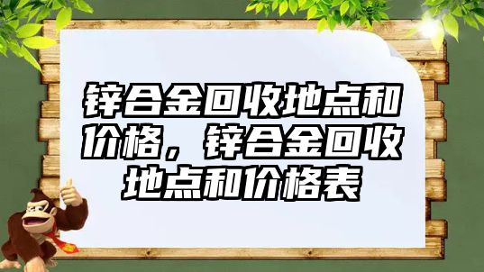 鋅合金回收地點和價格，鋅合金回收地點和價格表