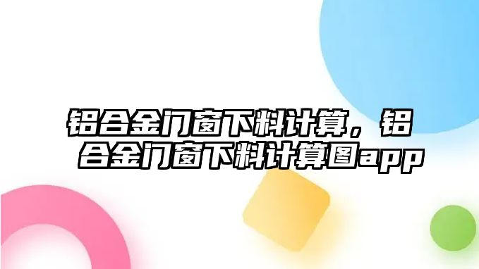 鋁合金門窗下料計(jì)算，鋁合金門窗下料計(jì)算圖app