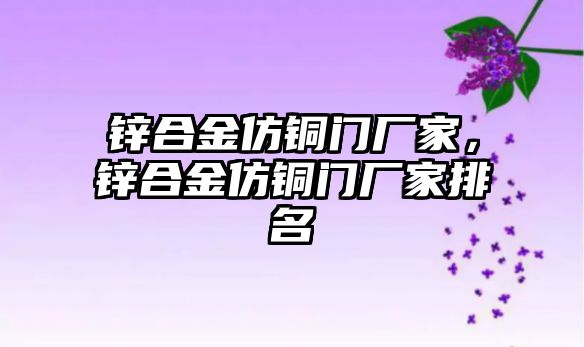 鋅合金仿銅門廠家，鋅合金仿銅門廠家排名