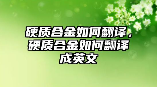 硬質(zhì)合金如何翻譯，硬質(zhì)合金如何翻譯成英文