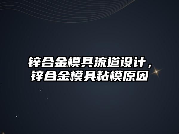 鋅合金模具流道設計，鋅合金模具粘模原因