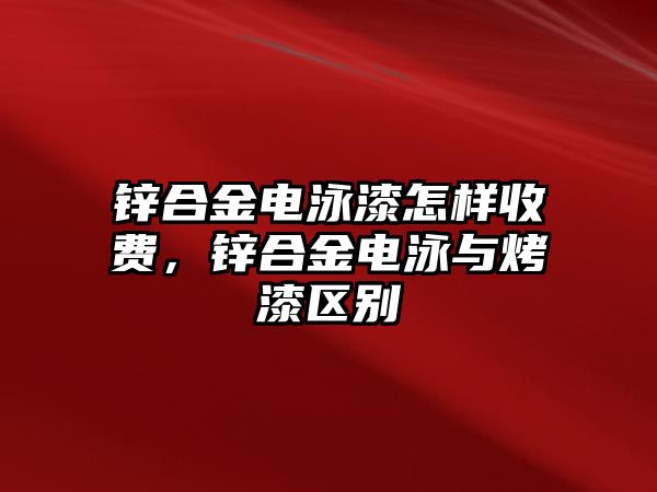 鋅合金電泳漆怎樣收費(fèi)，鋅合金電泳與烤漆區(qū)別