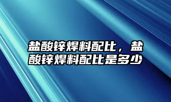 鹽酸鋅焊料配比，鹽酸鋅焊料配比是多少