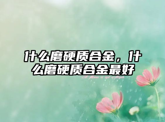 什么磨硬質(zhì)合金，什么磨硬質(zhì)合金最好