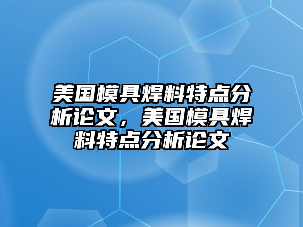 美國模具焊料特點分析論文，美國模具焊料特點分析論文